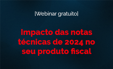 Webinar: Impacto das notas técnicas de 2024 no seu produto fiscal